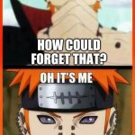 Pain | HOW COULD FORGET THAT? | image tagged in naruto shippuden,naruto,anime,fun,funny | made w/ Imgflip meme maker