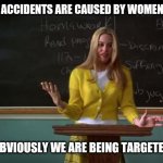 Clueless Debate | MORE CAR ACCIDENTS ARE CAUSED BY WOMEN THAN MEN; OBVIOUSLY WE ARE BEING TARGETED | image tagged in clueless debate | made w/ Imgflip meme maker