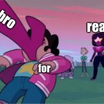 bro | bro; real; for | image tagged in steven universe the movie template | made w/ Imgflip meme maker