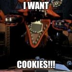 foxy wants cookies | I WANT; COOKIES!!! | image tagged in foxy | made w/ Imgflip meme maker