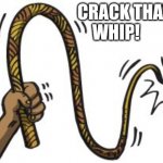 DA WHIP | CRACK THAT
                    WHIP! | image tagged in da whip | made w/ Imgflip meme maker