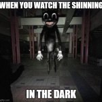 Cartoon cat | WHEN YOU WATCH THE SHINNING; IN THE DARK | image tagged in cartoon cat | made w/ Imgflip meme maker