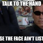 Talk to the hand! | TALK TO THE HAND; BECAUSE THE FACE AIN'T LISTENING | image tagged in talk to the hand | made w/ Imgflip meme maker