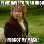 Uncomfortable bilbo | STOP! WE HAVE TO TURN AROUND! I FORGOT MY MASK! | image tagged in uncomfortable bilbo | made w/ Imgflip meme maker