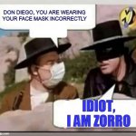 zorro | DON DIEGO, YOU ARE WEARING YOUR FACE MASK INCORRECTLY; IDIOT, I AM ZORRO | image tagged in zorro | made w/ Imgflip meme maker