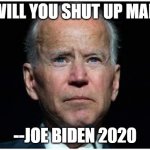 Joe Biden | WILL YOU SHUT UP MAN; --JOE BIDEN 2020 | image tagged in joe biden | made w/ Imgflip meme maker
