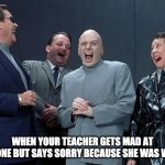 Ego | WHEN YOUR TEACHER GETS MAD AT SOMEONE BUT SAYS SORRY BECAUSE SHE WAS WRONG | image tagged in memes,laughing villains | made w/ Imgflip meme maker