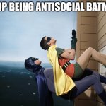 dynamic uno | STOP BEING ANTISOCIAL BATMAN | image tagged in batman and robin climbing a building | made w/ Imgflip meme maker