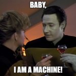 Riker approves | BABY, I AM A MACHINE! | image tagged in data flirting,star trek data,star trek tng | made w/ Imgflip meme maker