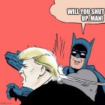 Shut up man | WILL YOU SHUT
                                               UP, MAN! | image tagged in batman slaps trump | made w/ Imgflip meme maker