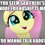 Do You Wanna Talk About It? | YOU SEEM SAD THERE'S NO MORE FRIENDSHIP IS MAGIC; DO YOU WANNA TALK ABOUT IT? | image tagged in do you wanna talk about it | made w/ Imgflip meme maker