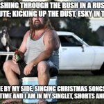 Australian version of Jingle Bells | DASHING THROUGH THE BUSH IN A RUSTY HOLDEN UTE; KICKING UP THE DUST, ESKY IN THE BOOT; KELPIE BY MY SIDE, SINGING CHRISTMAS SONGS, IT'S SUMMER TIME AND I AM IN MY SINGLET, SHORTS AND THONGS | image tagged in aussie bogan,aussie,memes,jingle bells,meme,christmas | made w/ Imgflip meme maker