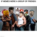 100,000 point special! Thank you Everyone, special 2 of 2, Comment who your meme friend group would be | IF MEMES WERE A GROUP OF FRIENDS: | image tagged in village people,memes,funny,100000 point special,meme man,crossover | made w/ Imgflip meme maker