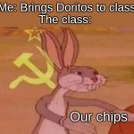 true. very true | Me: Brings Doritos to class
The class:; Our chips | image tagged in communist bugs bunny | made w/ Imgflip meme maker