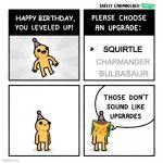 Bruh | SQUIRTLE; CHARMANDER; BULBASAUR | image tagged in birthday upgrades,pokemon | made w/ Imgflip meme maker