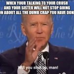 Shut up sister | WHEN YOUR TALKING TO YOUR CRUSH AND YOUR SISTER WILL NOT STOP GOING ON ABOUT ALL THE DUMB CRAP YOU HAVE DONE | image tagged in will you shut up man,crush,dumb,memes,joe biden,stop reading the tags | made w/ Imgflip meme maker