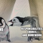 I don't wanna, I'm too lazy | RESPONSIBILITIES, CHORES, AND HOMEWORK; ME | image tagged in penguin screaming at another penguin | made w/ Imgflip meme maker