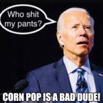 Corn Pop is a Bad Dude! | CORN POP IS A BAD DUDE! | image tagged in confused joe biden,oh shit,oh shit here we go again,joe biden,shart,the great awakening | made w/ Imgflip meme maker