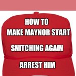 Red Maga Hat | HOW TO; MAKE MAYNOR START; SNITCHING AGAIN; ARREST HIM | image tagged in red maga hat | made w/ Imgflip meme maker