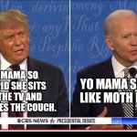 Presidential debate | YO MAMA SMELLS LIKE MOTH BALLS. YO MAMA SO STUPID SHE SITS ON THE TV AND WATCHES THE COUCH. | image tagged in trump and clone joe debate 2020,yo mama | made w/ Imgflip meme maker