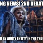 Thunderdome | BREAKING NEWS! 2ND DEBATE TO BE; MODERATED BY AUNTY ENTITY IN THE THUNDERDOME | image tagged in tina turner - thunderdome | made w/ Imgflip meme maker