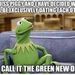 Exclusively dating is a thing | MISS PIGGY AND I HAVE DECIDED WE WILL BE EXCLUSIVELY DATING EACH OTHER; WE CALL IT THE GREEN NEW DEAL | image tagged in kermit,exclusively dating,kermit the frog,miss piggy,green new deal,good luck | made w/ Imgflip meme maker