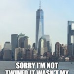 One WTC | HELLO; SORRY I'M NOT TWINED IT WASN'T MY IDEA REALLY I SWEAR | image tagged in one wtc | made w/ Imgflip meme maker