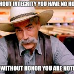 Integrity cowboy | WITHOUT INTEGRITY YOU HAVE NO HONOR; AND WITHOUT HONOR YOU ARE NOTHING | image tagged in wise cowboy | made w/ Imgflip meme maker