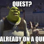Shrek on a Quest! | QUEST? I'M ALREADY ON A QUEST! | image tagged in shrek quest | made w/ Imgflip meme maker