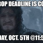 deadlines are coming | THE DROP DEADLINE IS COMING. MONDAY, OCT. 5TH @11:59 PM | image tagged in deadlines are coming | made w/ Imgflip meme maker