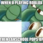 Squidward eyes | WHEN U PLAYING ROBLOX; THEN LANSCHOOL POPS UP | image tagged in squidward eyes | made w/ Imgflip meme maker