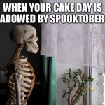 Sad Skeleton | WHEN YOUR CAKE DAY IS OVERSHADOWED BY SPOOKTOBER MEMES. | image tagged in sad skeleton | made w/ Imgflip meme maker