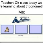 lol | Teacher: Ok class today we are learning about trigonometry; Me: | image tagged in aol | made w/ Imgflip meme maker