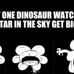 death of the dinosaurs in a nutshell | THAT ONE DINOSAUR WATCHING THE STAR IN THE SKY GET BIGGER: | image tagged in flowey glowing brighter | made w/ Imgflip meme maker