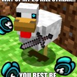 Minecraft Advice Chicken | YOU'RE STANDING IN THE WAY OF MY 25 KILL STREAK... YOU BEST BE GOING NOW... | image tagged in minecraft advice chicken | made w/ Imgflip meme maker