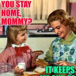 Troublemaker Mom | HOW COME YOU STAY HOME, MOMMY? IT KEEPS ME OUT OF TROUBLE, DEAR. | image tagged in vintage mom and daughter,stay at home,so true,trouble,funny memes,housewife | made w/ Imgflip meme maker