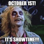 halloween | OCTOBER 1ST! IT'S SHOWTIME!!! | image tagged in halloween,memes,beetlejuice,viral,october,haunted | made w/ Imgflip meme maker