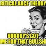 Hey Chris Wallace | "CRITICAL RACE THEORY"? NOBODY'S GOT TIME FOR THAT BULLSHIT | image tagged in 1950s housewife,critical race theory | made w/ Imgflip meme maker