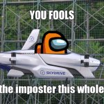 Skydrive Flying Car | YOU FOOLS; I was the imposter this whole time! | image tagged in skydrive flying car | made w/ Imgflip meme maker