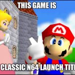 Best N64 launch title | THIS GAME IS; A CLASSIC N64 LAUNCH TITLE | image tagged in super mario 64 | made w/ Imgflip meme maker