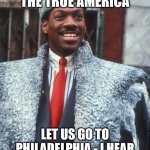 Bad things happen in Philly | I WANT TO SEE THE TRUE AMERICA; LET US GO TO PHILADELPHIA - I HEAR BAD THINGS HAPPEN THERE | image tagged in philly,bad things,coming to america | made w/ Imgflip meme maker