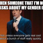 Not unless everyone gets real cool about a bunch of stuff | WHEN SOMEONE THAT I'M NOT OUT TO ASKS ABOUT MY GENDER IDENTITY | image tagged in not unless everyone gets real cool about a bunch of stuff | made w/ Imgflip meme maker