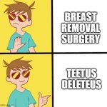 Ftm trans meme yes/no | BREAST
REMOVAL
SURGERY; TEETUS
DELETEUS | image tagged in ftm trans meme yes/no | made w/ Imgflip meme maker