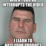 When Your Ad Interrupts the Video | WHEN YOUR AD INTERRUPTS THE VIDEO; I LEARN TO HATE YOUR PRODUCT | image tagged in son i am disappoint,when your ad interrupts the video | made w/ Imgflip meme maker