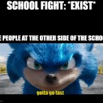 Sonic movie | SCHOOL FIGHT: *EXIST*; THE PEOPLE AT THE OTHER SIDE OF THE SCHOOL:; gotta go fast | image tagged in sonic movie | made w/ Imgflip meme maker
