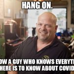 Pawn Star Rick | HANG ON. I KNOW A GUY WHO KNOWS EVERYTHING THERE IS TO KNOW ABOUT COVID... | image tagged in pawn star rick | made w/ Imgflip meme maker