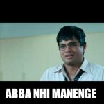 Abba nahi manenge (3 idiots) | ABBA NHI MANENGE | image tagged in abba nahi manenge 3 idiots | made w/ Imgflip meme maker