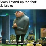 in terms of money we have no money | When I stand up too fast:
My brain:; Blood; Blood | image tagged in in terms of money we have no money | made w/ Imgflip meme maker