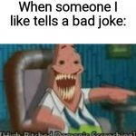 Lol | When someone I like tells a bad joke: | image tagged in high-pitched demonic screeching | made w/ Imgflip meme maker