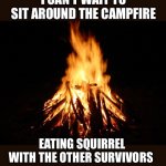 Right before the zombie outbreak of 2021 | I CAN’T WAIT TO SIT AROUND THE CAMPFIRE; EATING SQUIRREL WITH THE OTHER SURVIVORS | image tagged in campfire,squirrel,survivor,end of the world,2020,eating | made w/ Imgflip meme maker